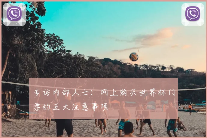 专访内部人士:网上购买世界杯门票的五大注意事项