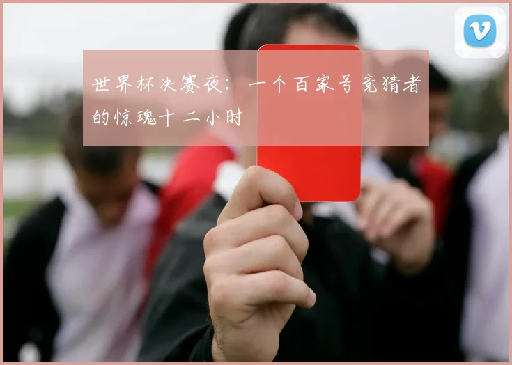 世界杯决赛夜:一个百家号竞猜者的惊魂十二小时