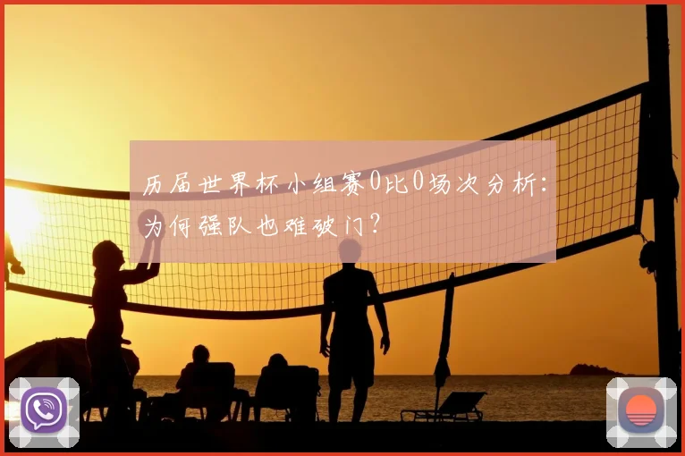 历届世界杯小组赛0比0场次分析：为何强队也难破门？