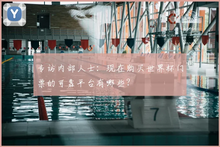 专访内部人士:现在购买世界杯门票的可靠平台有哪些?