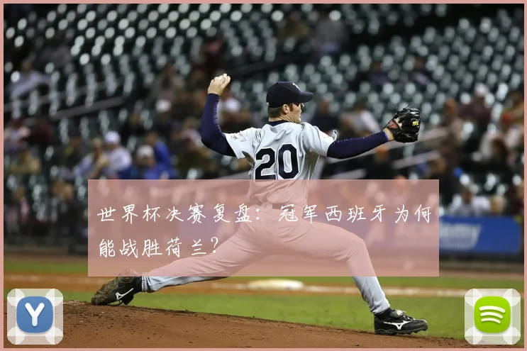 世界杯决赛复盘:冠军西班牙为何能战胜荷兰?