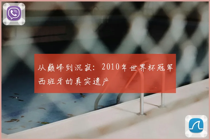 从巅峰到沉寂：2010年世界杯冠军西班牙的真实遗产
