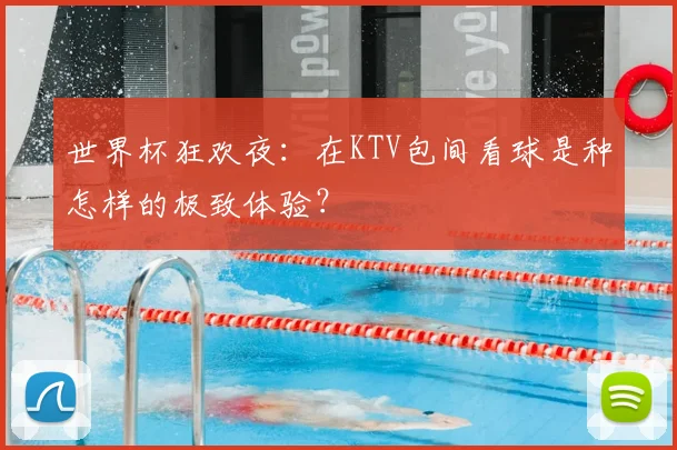 世界杯狂欢夜:在KTV包间看球是种怎样的极致体验?