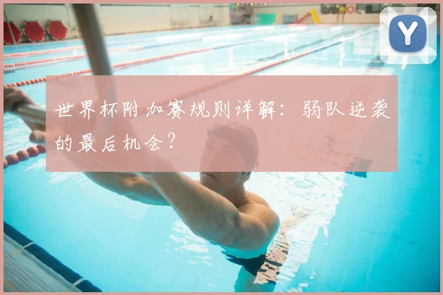 世界杯附加赛规则详解:弱队逆袭的最后机会?