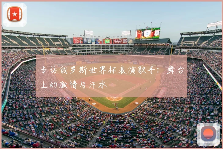 专访俄罗斯世界杯表演歌手：舞台上的激情与汗水