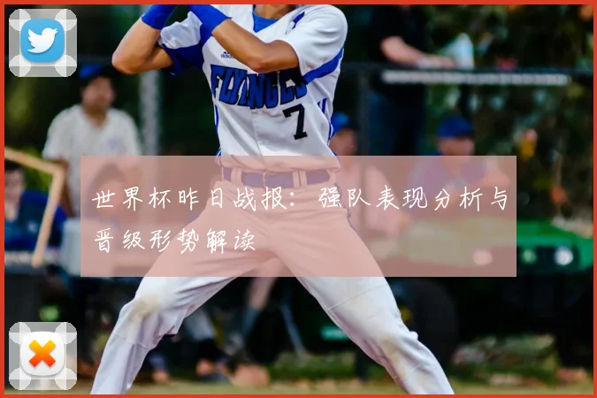 世界杯昨日战报：强队表现分析与晋级形势解读