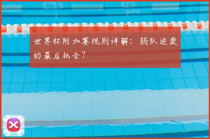 世界杯附加赛规则详解:弱队逆袭的最后机会?