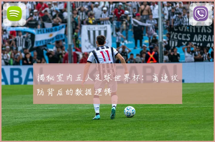 揭秘室内五人足球世界杯：高速攻防背后的数据逻辑