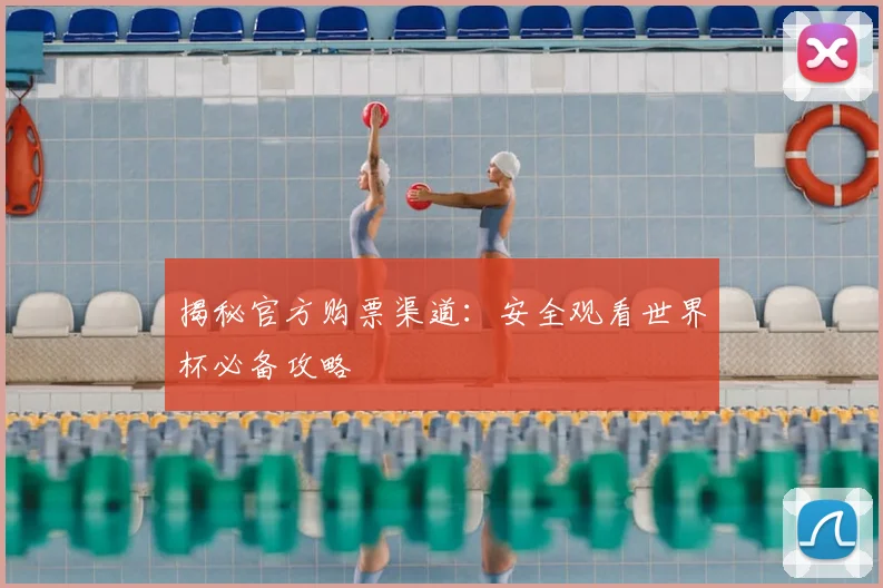 揭秘官方购票渠道：安全观看世界杯必备攻略