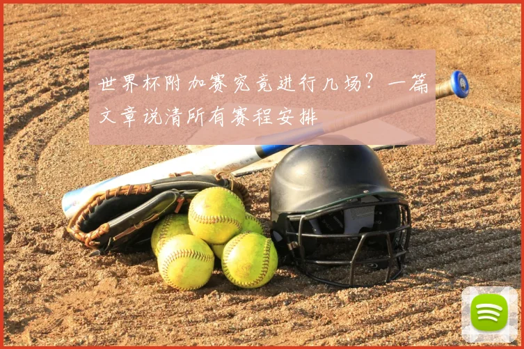 世界杯附加赛究竟进行几场?一篇文章说清所有赛程安排