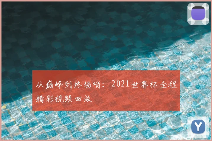 从巅峰到终场哨：2021世界杯全程精彩视频回放